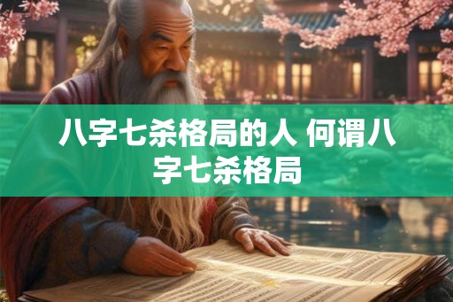 八字七杀格局的人 何谓八字七杀格局 八字七杀格局的人 何谓八字七杀格局