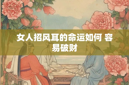 女人招风耳的命运如何 容易破财