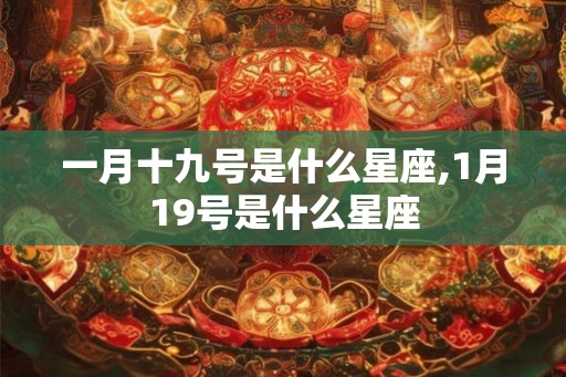 一月十九号是什么星座,1月19号是什么星座