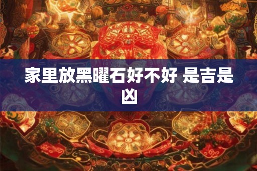 家里放黑曜石好不好 是吉是凶