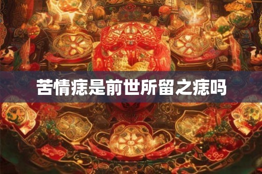 苦情痣是前世所留之痣吗