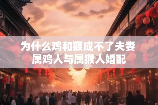 为什么鸡和猴成不了夫妻 属鸡人与属猴人婚配