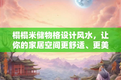 榻榻米储物格设计风水，让你的家居空间更舒适、更美观