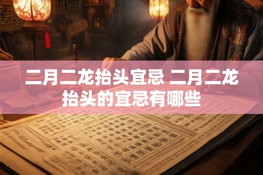 二月二龙抬头宜忌 二月二龙抬头的宜忌有哪些