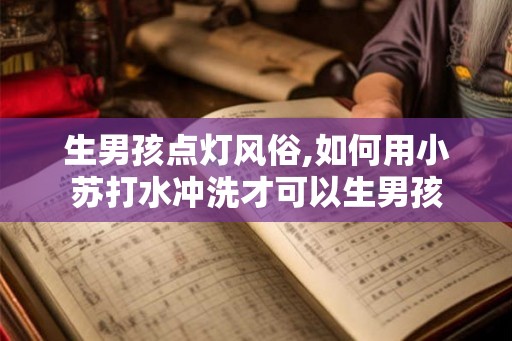 生男孩点灯风俗,如何用小苏打水冲洗才可以生男孩