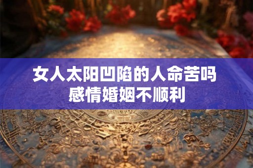 女人太阳凹陷的人命苦吗 感情婚姻不顺利