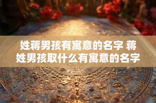 姓蒋男孩有寓意的名字 蒋姓男孩取什么有寓意的名字