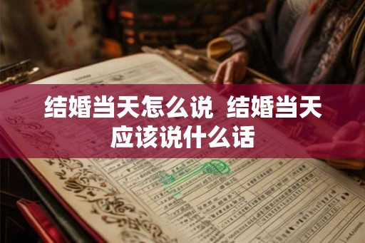 结婚当天怎么说  结婚当天应该说什么话