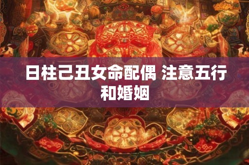 日柱己丑女命配偶 注意五行和婚姻