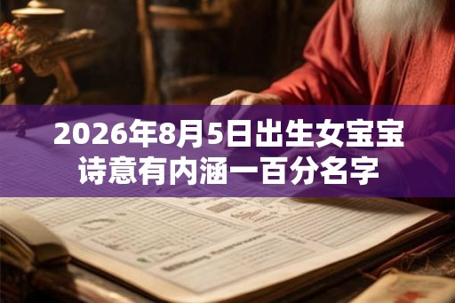 2026年8月5日出生女宝宝诗意有内涵一百分名字