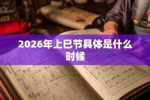 2026年上巳节具体是什么时候