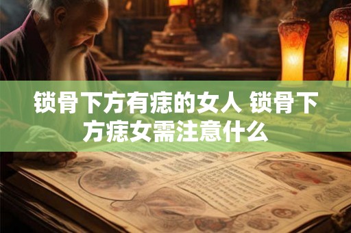 锁骨下方有痣的女人 锁骨下方痣女需注意什么
