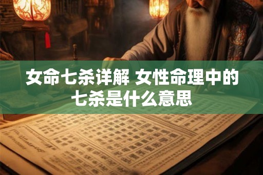女命七杀详解 女性命理中的七杀是什么意思