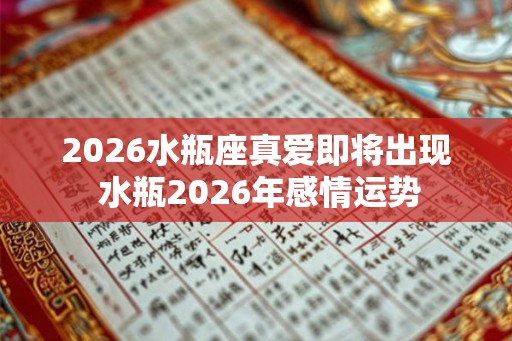 2026水瓶座真爱即将出现 水瓶2026年感情运势