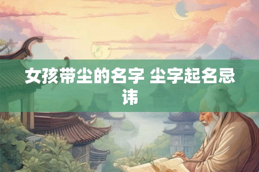 女孩带尘的名字 尘字起名忌讳