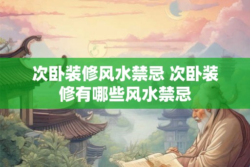 次卧装修风水禁忌 次卧装修有哪些风水禁忌