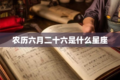 农历六月二十六是什么星座