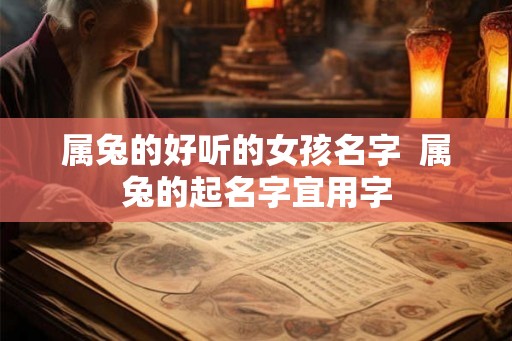 属兔的好听的女孩名字  属兔的起名字宜用字