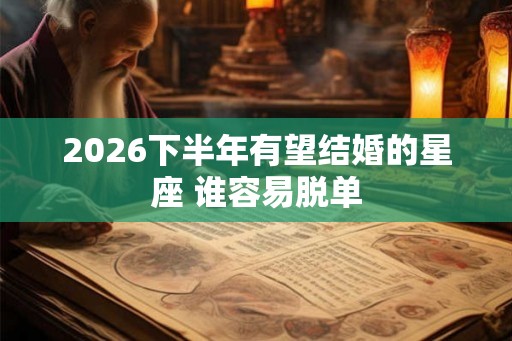 2026下半年有望结婚的星座 谁容易脱单
