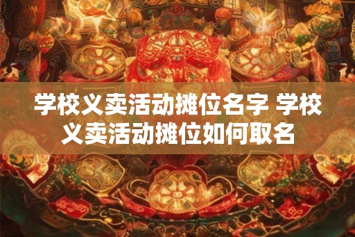 学校义卖活动摊位名字 学校义卖活动摊位如何取名