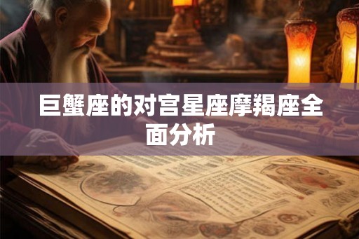 巨蟹座的对宫星座摩羯座全面分析
