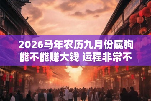 2026马年农历九月份属狗能不能赚大钱 运程非常不错