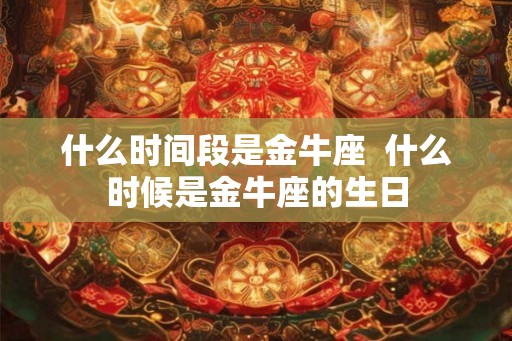 什么时间段是金牛座  什么时候是金牛座的生日