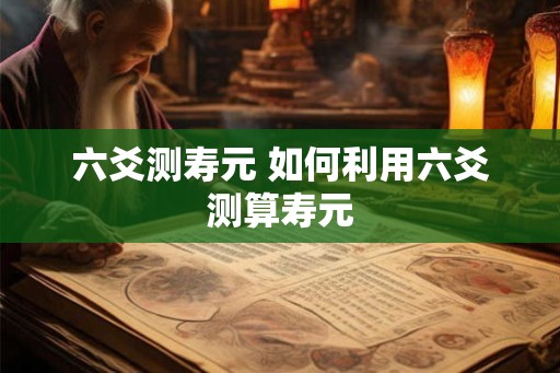 六爻测寿元 如何利用六爻测算寿元