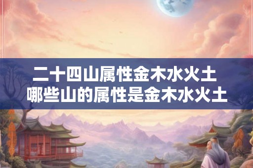 二十四山属性金木水火土 哪些山的属性是金木水火土