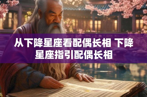 从下降星座看配偶长相 下降星座指引配偶长相