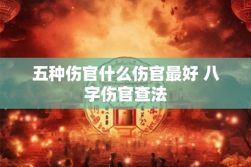 五种伤官什么伤官最好 八字伤官查法