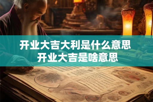 开业大吉大利是什么意思  开业大吉是啥意思