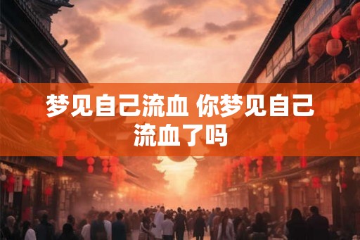 梦见自己流血 你梦见自己流血了吗