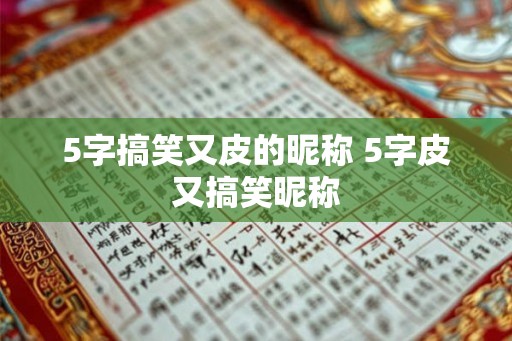 5字搞笑又皮的昵称 5字皮又搞笑昵称