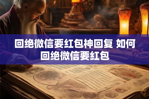 回绝微信要红包神回复 如何回绝微信要红包