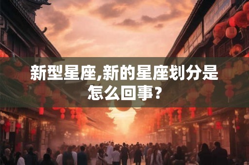 新型星座,新的星座划分是怎么回事？