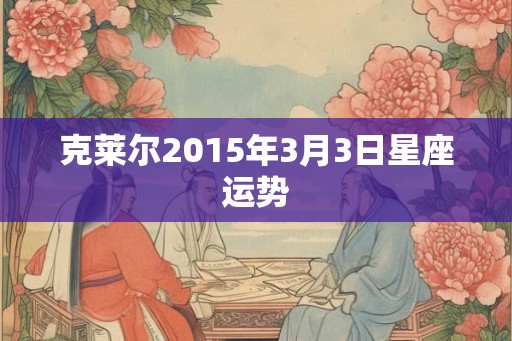 克莱尔2015年3月3日星座运势