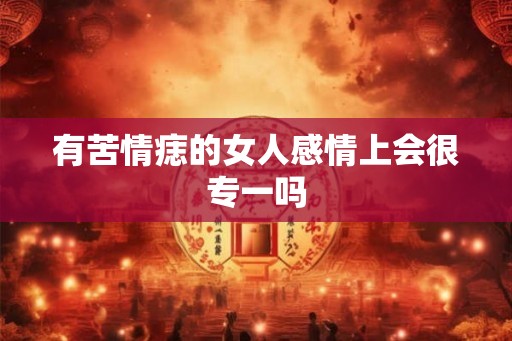 有苦情痣的女人感情上会很专一吗