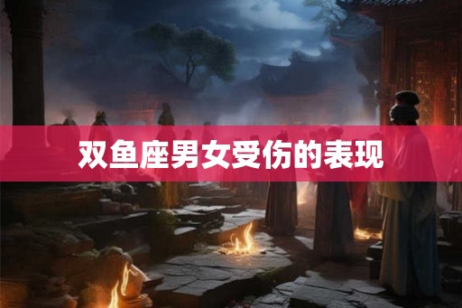 双鱼座男女受伤的表现