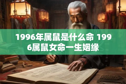 1996年属鼠是什么命 1996属鼠女命一生姻缘
