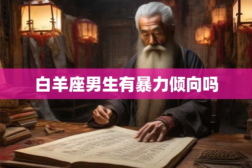 白羊座男生有暴力倾向吗 白羊座男生有暴力倾向吗