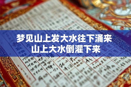 梦见山上发大水往下涌来 山上大水倒灌下来
