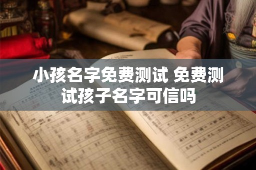 小孩名字免费测试 免费测试孩子名字可信吗