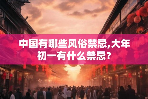 中国有哪些风俗禁忌,大年初一有什么禁忌? 中国有哪些风俗禁忌,大年初一有什么禁忌?