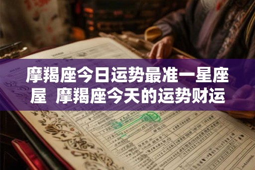 摩羯座今日运势最准一星座屋  摩羯座今天的运势财运方位