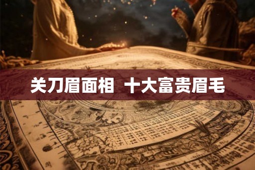 关刀眉面相  十大富贵眉毛