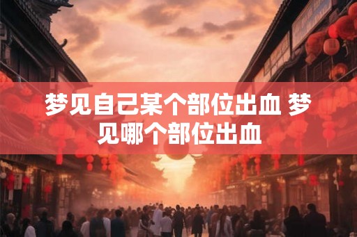 梦见自己某个部位出血 梦见哪个部位出血