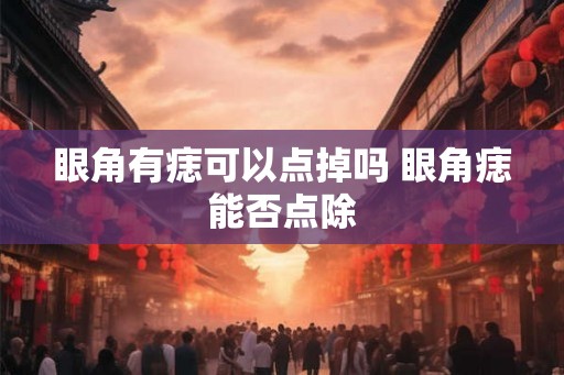 眼角有痣可以点掉吗 眼角痣能否点除