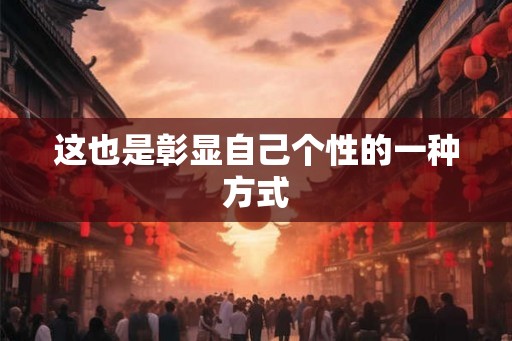 这也是彰显自己个性的一种方式