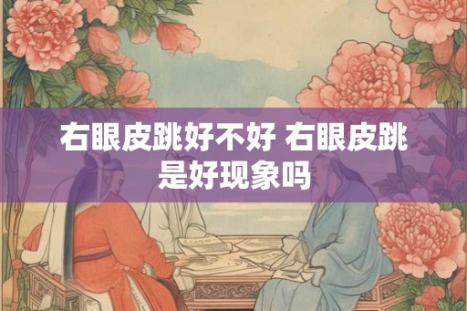右眼皮跳好不好 右眼皮跳是好现象吗
